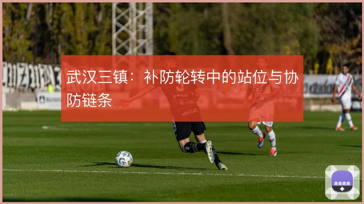 武汉三镇:补防轮转中的站位与协防链条